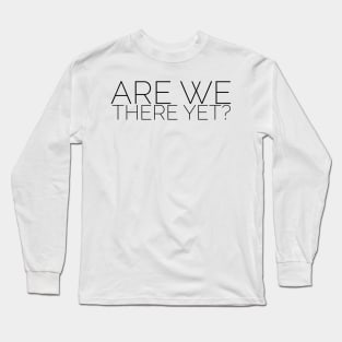 Are we there yet? Long Sleeve T-Shirt